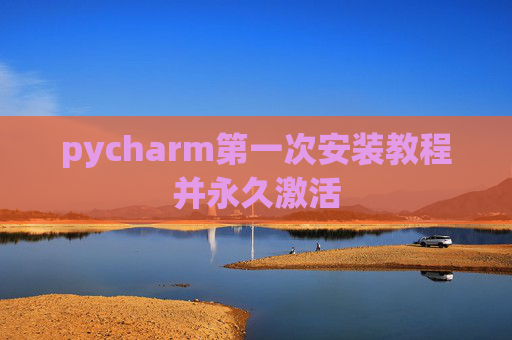 pycharm第一次安装教程并永久激活